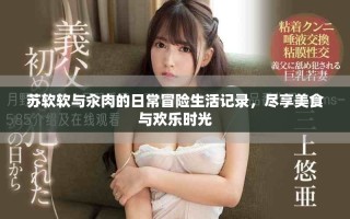 蘇軟軟與汆肉的日常冒險生活記錄，盡享美食與歡樂時光