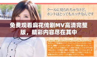 免費觀看麻花傳劇MV高清完整版，精彩內容盡在其中