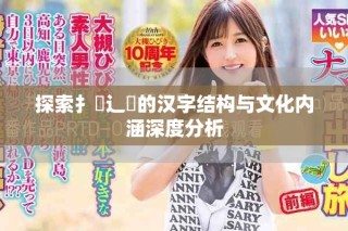 探索扌喿辶畐的漢字結構與文化內涵深度分析