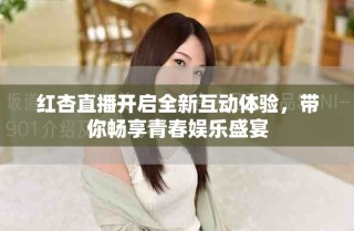 紅杏直播開啟全新互動體驗，帶你暢享青春娛樂盛宴