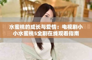 水蜜桃的成長與愛情：電視劇小小水蜜桃5全劇在線觀看指南