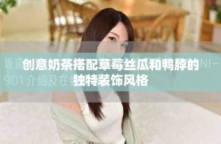 創意奶茶搭配草莓絲瓜和鴨脖的獨特裝飾風格