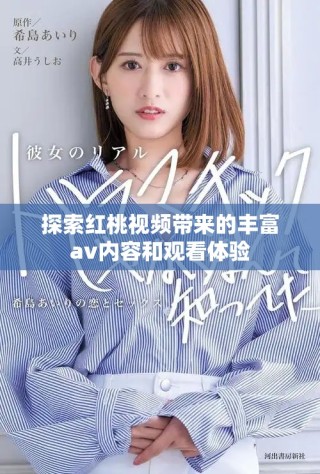 探索紅桃視頻帶來的豐富av內容和觀看體驗