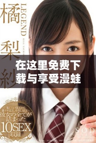 在這里免費(fèi)下載與享受漫蛙manwa2精彩內(nèi)容的詳細(xì)指南