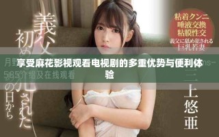 享受麻花影視觀看電視劇的多重優勢與便利體驗