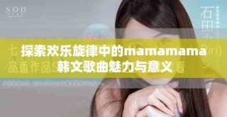 探索歡樂旋律中的mamamama 韓文歌曲魅力與意義