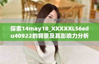 探索14may18_XXXXXL56edu40922的背景及其影響力分析方法