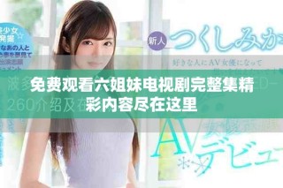 免費觀看六姐妹電視劇完整集精彩內容盡在這里