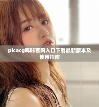 picacg嗶咔官網入口下載最新版本及使用指南