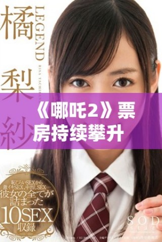 《哪吒2》票房持續攀升 引發觀眾熱議和期待新故事情節