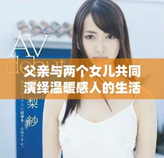 父親與兩個女兒共同演繹溫暖感人的生活故事