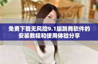 免費下載無風險9.1版跳舞軟件的安裝教程和使用體驗分享
