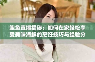 鮑魚直播揭秘：如何在家輕松享受美味海鮮的烹飪技巧與經驗分享