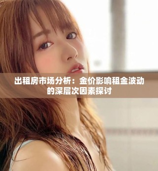 出租房市場(chǎng)分析：金價(jià)影響租金波動(dòng)的深層次因素探討