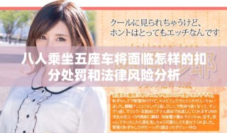 八人乘坐五座車將面臨怎樣的扣分處罰和法律風(fēng)險(xiǎn)分析