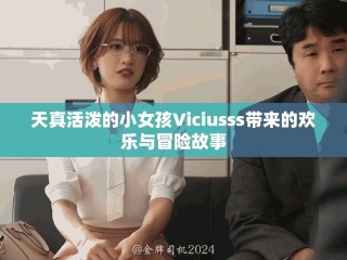天真活潑的小女孩Viciusss帶來的歡樂與冒險故事