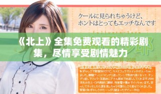 《北上》全集免費觀看的精彩劇集，盡情享受劇情魅力