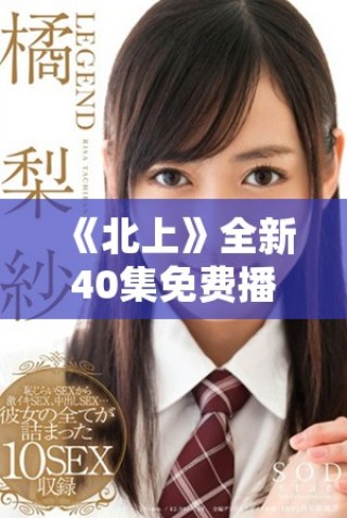 《北上》全新40集免費(fèi)播放，感受人性與夢(mèng)想的交織旅程