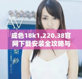 成色18k1.220.38官網下載安裝全攻略與注意事項解析