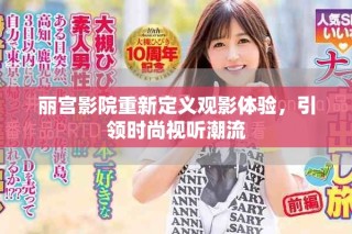 麗宮影院重新定義觀影體驗，引領時尚視聽潮流