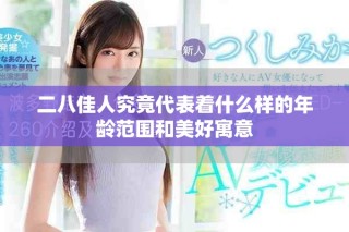 二八佳人究竟代表著什么樣的年齡范圍和美好寓意
