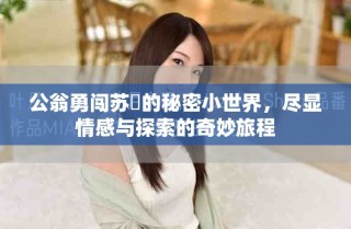 公翁勇闖蘇玥的秘密小世界，盡顯情感與探索的奇妙旅程