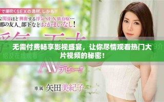 無(wú)需付費(fèi)暢享影視盛宴，讓你盡情觀看熱門(mén)大片視頻的秘密！