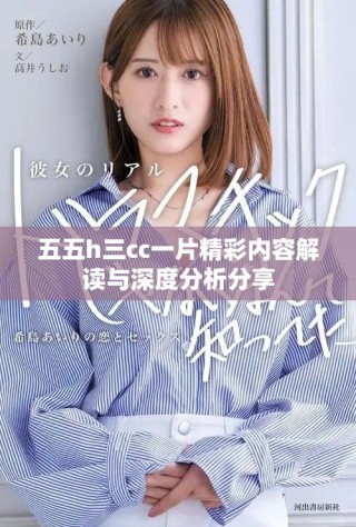 五五h三cc一片精彩內(nèi)容解讀與深度分析分享