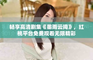 暢享高清劇集《墨雨云間》，紅桃平臺(tái)免費(fèi)觀看無(wú)限精彩