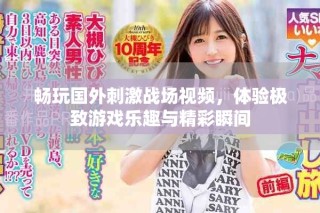 暢玩國外刺激戰(zhàn)場視頻，體驗極致游戲樂趣與精彩瞬間