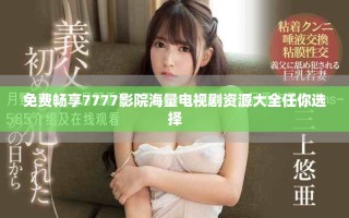 免費暢享7777影院海量電視劇資源大全任你選擇