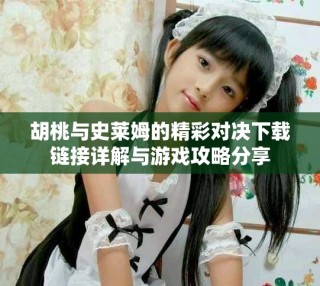 胡桃與史萊姆的精彩對決下載鏈接詳解與游戲攻略分享