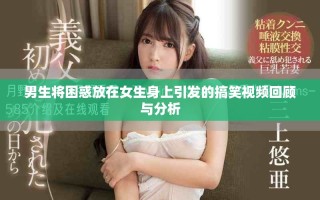 男生將困惑放在女生身上引發的搞笑視頻回顧與分析