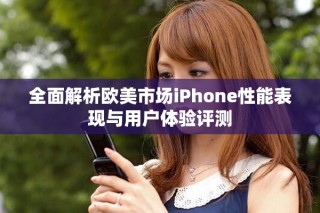 全面解析歐美市場(chǎng)iPhone性能表現(xiàn)與用戶體驗(yàn)評(píng)測(cè)