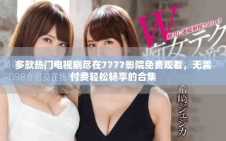 多款熱門電視劇盡在7777影院免費(fèi)觀看，無需付費(fèi)輕松暢享的合集