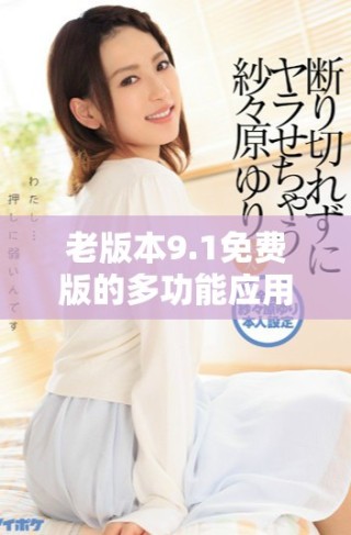 老版本9.1免費(fèi)版的多功能應(yīng)用與使用體驗(yàn)分享