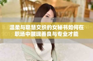 溫柔與聰慧交織的女秘書如何在職場中展現善良與專業才能