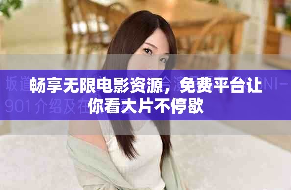 暢享無限電影資源,免費平臺讓你看大片不停歇 暢享無限電影資源,免費平臺讓你看大片不停歇