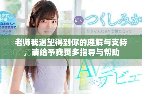 老師我渴望得到你的理解與支持，請(qǐng)給予我更多指導(dǎo)與幫助