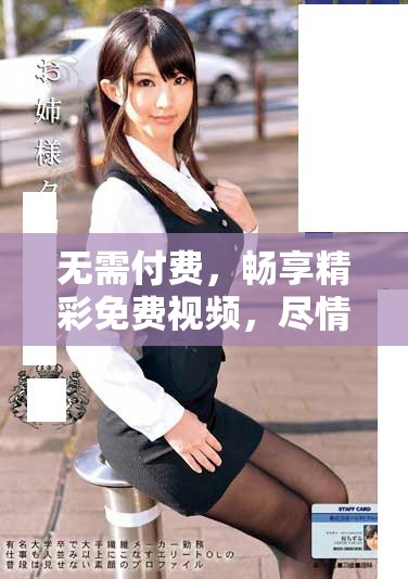 無需付費，暢享精彩免費視頻，盡情觀看不看后悔的精彩內(nèi)容