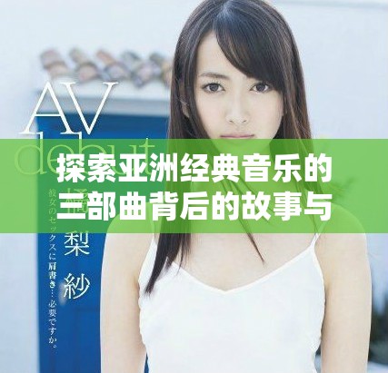 探索亞洲經典音樂的三部曲背后的故事與魅力