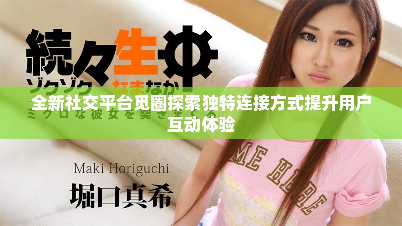 全新社交平臺覓圈探索獨特連接方式提升用戶互動體驗