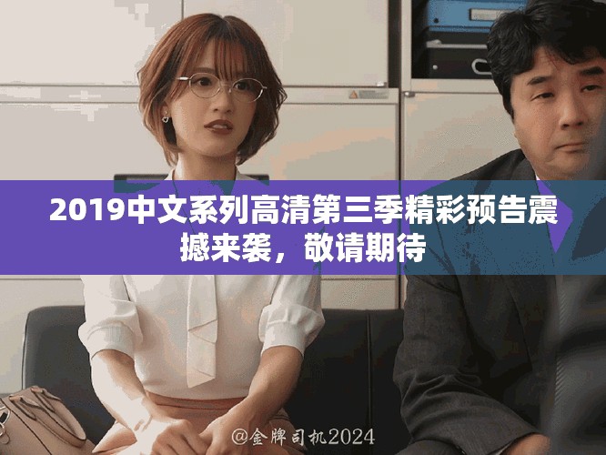 2019中文系列高清第三季精彩預告震撼來襲，敬請期待