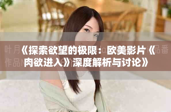 《探索欲望的極限：歐美影片《肉欲進入》深度解析與討論》
