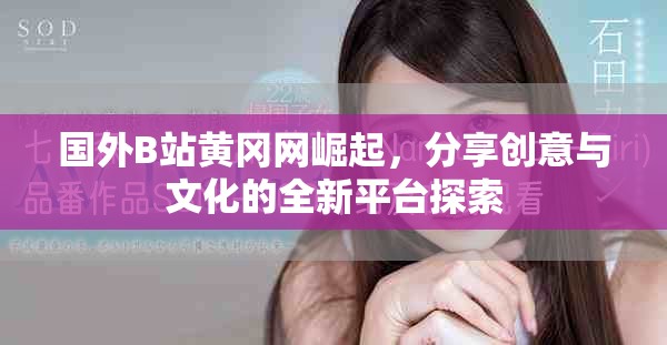國外B站黃岡網(wǎng)崛起，分享創(chuàng)意與文化的全新平臺探索