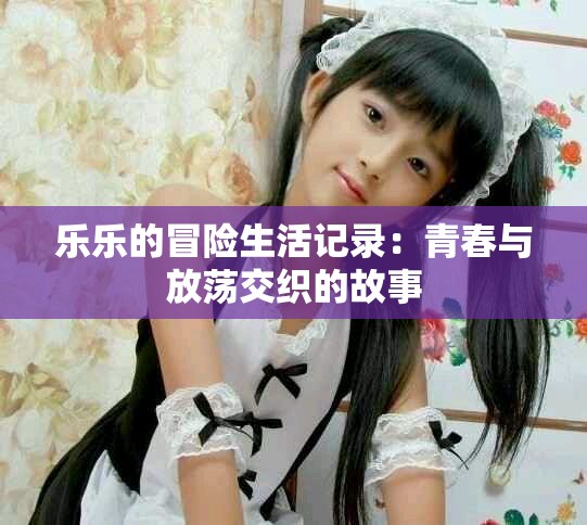 樂樂的冒險生活記錄：青春與放蕩交織的故事