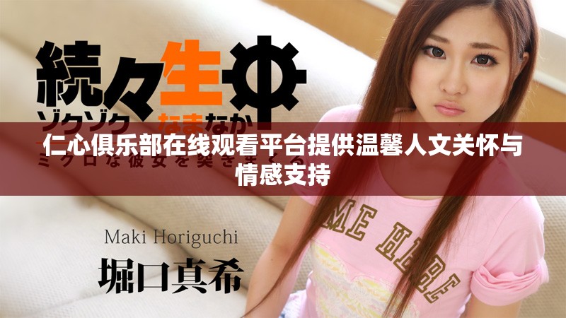 仁心俱樂部在線觀看平臺提供溫馨人文關懷與情感支持