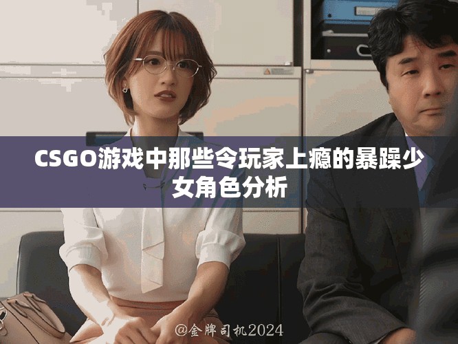 CSGO游戲中那些令玩家上癮的暴躁少女角色分析