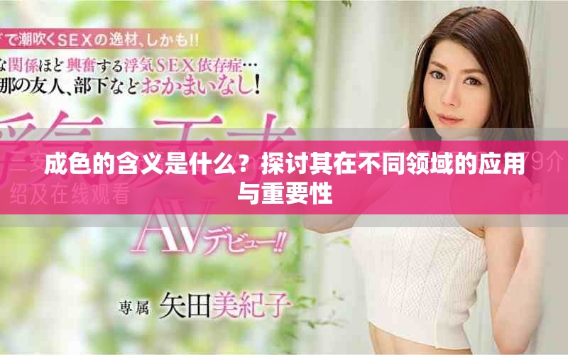 成色的含義是什么?探討其在不同領(lǐng)域的應(yīng)用與重要性 成色的含義是什么?探討其在不同領(lǐng)域的應(yīng)用與重要性