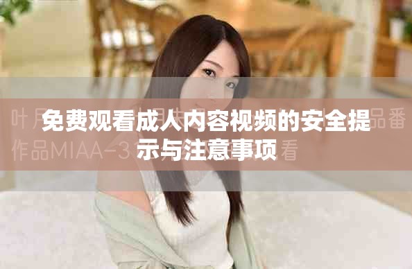 免費(fèi)觀看成人內(nèi)容視頻的安全提示與注意事項(xiàng)